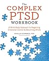 The Complex PTSD Workbook: A Mind-Body Approach to Regaining Emotional Control and Becoming The Complex PTSD Workbook: A Mind-Body Approach to Regaining Emotional Control and Becoming