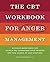 NEW-The CBT Workbook for Anger Management: Evidence-Based Exercises to Help You Understand Your Triggers and Take Charge of Your Emotions