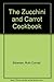 The Zucchini and Carrot Cookbook