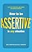 How to be Assertive In Any Situation by Sue Hadfield by Sue Hadfield