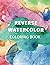 Reverse Watercolor Coloring Book by Cassandra Clarke