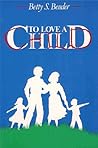 To Love a Child - Biblical Guide to Child Rearing