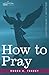 How to Pray by Ruben A. Torrey (2007-12-01)