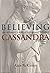 Believing Cassandra an Optimist Looks at a Pessimist's World