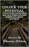 Unlock Your Potential: A Path to Becoming Your Best Self through Good Habits and Great Decisions