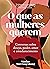 O que as mulheres querem: Conversas sobre desejo, poder, amor e amadurecimento (Portuguese Edition)