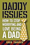Daddy Issues: How to Stop Worrying and Love Being a Dad