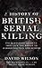 A History Of British Serial Killing: The Shocking Account of Jack the Ripper, Harold Shipman and Beyond