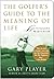 The Golfer's Guide to the Meaning of Life: Lessons I've Learned from My Life on the Links (Guides to the Meaning of Life) by Player, Gary (2008) Hardcover
