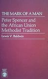 The Mark of a Man: Peter Spencer and the African Union Methodist Tradition: The Man, the Movement, the Message, and the Legacy