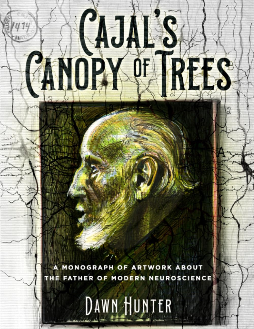 Cajal's Canopy of Trees: A monograph of artwork about the father of modern neuroscience (Aesthetic Instincts: The Intersection of Art and Science in the life of Santiago Ramón y Cajal)