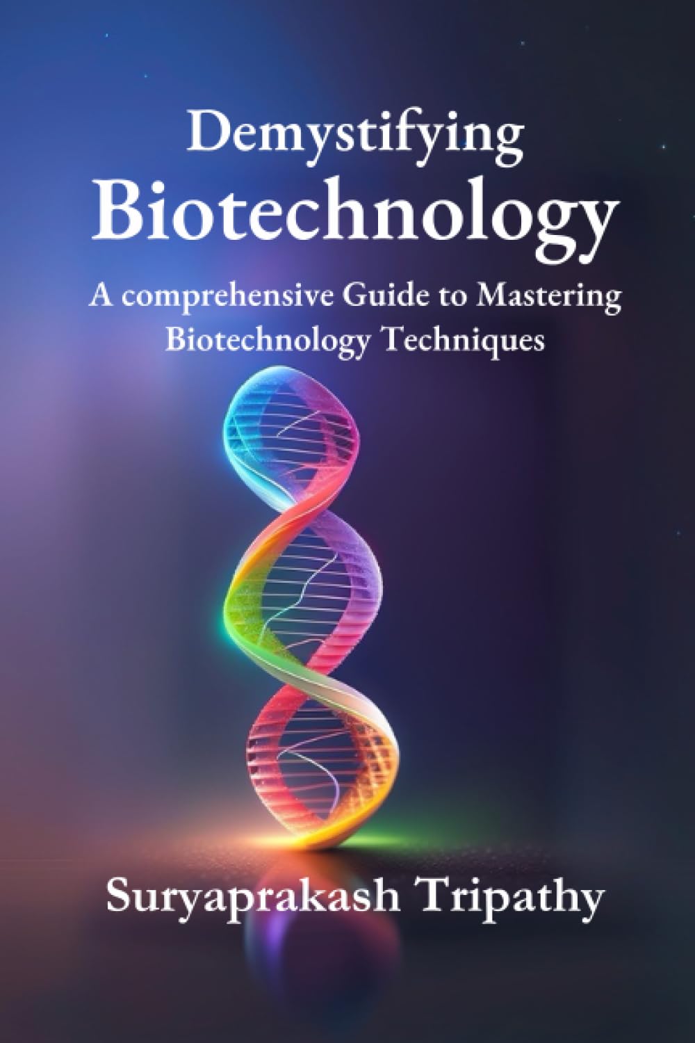Demystifying Biotechnology: A comprehensive Guide to Mastering Biotechnology Techniques (Standard color interior with Glossy paper)
