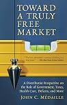 Book cover for Toward a Truly Free Market: A Distributist Perspective on the Role of Government, Taxes, Health Care, Deficits, and More