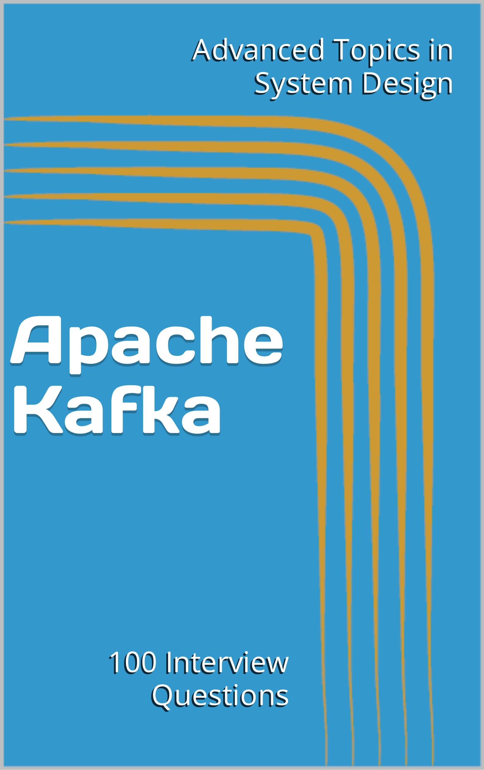 Apache Kafka: 100 Interview Questions (Advanced Topics in System Design Book 4)