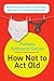 How Not to Act Old( 185 Ways to Pass for Phat Sick Hot Dope Awesome or at Least Not Totally Lame)[HOW NOT TO ACT OLD][Paperback]