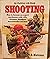 Shooting: How to Become an Expert Marksman With Rifle, Shotgun, Handgun, Muzzleloader and Bow