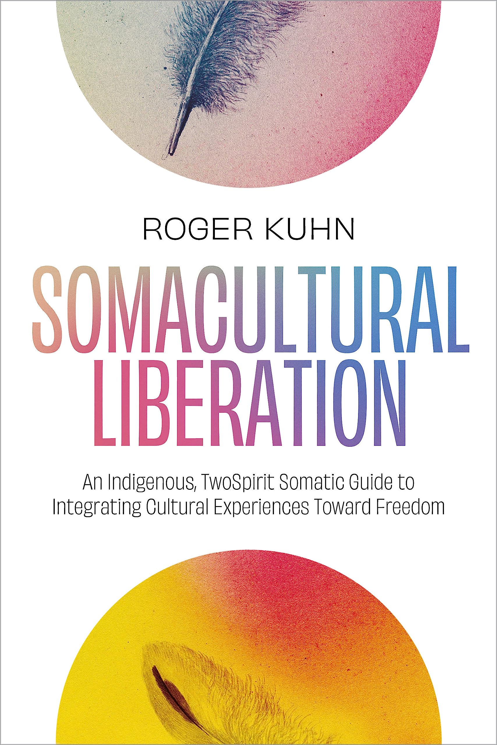 Somacultural Liberation: An Indigenous, Two-Spirit Somatic Guide to Integrating Cultural Experiences Toward Freedom (Paperback)