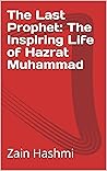 The Last Prophet: The Inspiring Life of Hazrat Muhammad