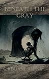 Beneath the Gray by Rduane Assink