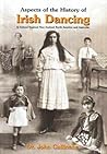 Aspects of the History of Irish Dancing by John P. Cullinane Aspects of the History of Irish Dancing by John P. Cullinane