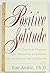 Positive Solitude: A Practical Program for Mastering Loneliness and Achieving Self-Fulfillment