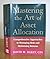 Mastering The Art Of Asset Allocation - Comprehensive Approaches To Managing Risk And Optimizing Returns