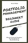 Portfolio Management Beginner's Guide: The Handbook for Wealth Building Portfolio Management Beginner's Guide: The Handbook for Wealth Building
