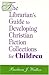 The Librarian's Guide to Developing Christian Fiction Collections for Children by Barbara J. Walker (2005-06-01)