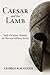 Caesar and the Lamb: Early Christian Attitudes on War and Military Service by George Kalantzis (2012-09-24)