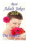 Best Adult Jokes 2016- Too Funny! by John Dojt (2016-03-09)