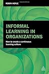 Informal Learning in Organizations: How to Create a Continuous Learning Culture by Robin Hoyle (2015-09-28) Informal Learning in Organizations: How to Create a Continuous Learning Culture by Robin Hoyle (2015-09-28)
