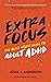 Extra Focus: The Quick Start Guide to Adult ADHD