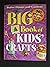 Big Book of Kids' Crafts: 301 Projects for Kids 4 to 12