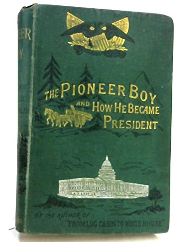 The Pioneer Boy And How He Became President. The Story Of The Life Of Abraham Lincoln. (Unknown Binding)