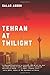 Tehran at Twilight by Salar Abdoh (2014-10-07)