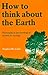 How to Think about the Earth by Stephen Clark (1994-01-25)