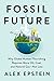 NEW-Fossil Future: Why Global Human Flourishing Requires More Oil, Coal, and Natural Gas--Not