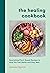 The Healing Cookbook: Nourishing Plant-Based Recipes to Help You Feel Better and Stay Well