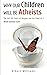 Why Our Children Will Be Atheists: The Last 100 Years of Religion, and the Dawn of a World without Gods