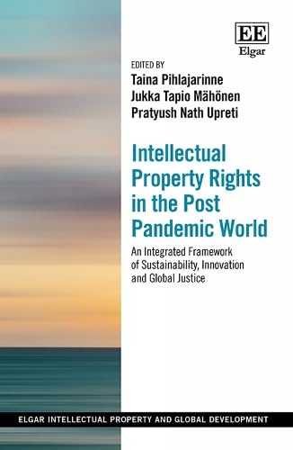Intellectual Property Rights in the Post Pandemic World: An Integrated Framework of Sustainability, Innovation and Global Justice (Elgar Intellectual Property and Global Development series)