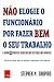 Nao Elogie O Funcionario Por Fazer Bem O Seu Traba by Stephen M. Shapiro