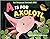 A Is for Axolotl: An Unusual Animal ABC