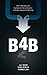 [B4B: How Technology and Big Data Are Reinventing the Customer-Supplier Relationship] [By: Wood, J.B.] [October, 2013]