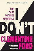 I Don&#x27;t: The Case Against Marriage 