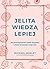 Jelita wiedzą lepiej. Jak zrewolucjonizować sposób odżywiania i zmienić od wewnątrz swoje ciało