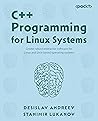 C++ Programming for Linux Systems: Create robust enterprise software for Linux and Unix-based operating systems C++ Programming for Linux Systems: Create robust enterprise software for Linux and Unix-based operating systems