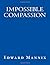 By Edward Mannix Impossible Compassion: Utilizing Directed Compassion to Cure Disease, Save the Environment, Transfor [Paperback]
