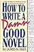 How to Write a Damn Good Novel : A Step-by-Step No Nonsense Guide to Dramatic Storytelling (How to Write a Damn Good Novel)