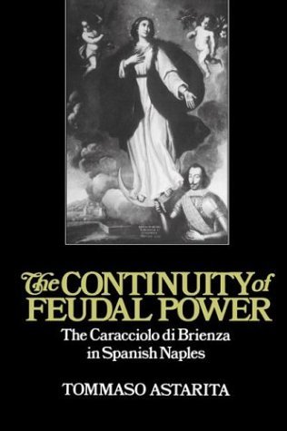 The Continuity of Feudal Power: The Caracciolo Di Brienza in Spanish Naples (Cambridge Studies in Early Modern History) by Tommaso Astarita (2004-02-05)