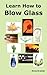 Learn How to Blow Glass: Glass Blowing Techniques, Step by Step Instructions, Necessary Tools and Equipment. by Anne Kramer (15-Jun-2010) Paperback